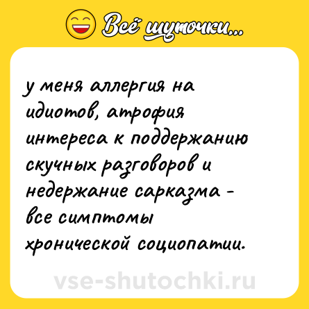 Шутка: у меня аллергия на идиотов, атрофия интереса к поддержанию скучных разговоров и недержание сарказма - все симптомы хронической социопатии.