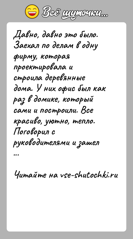 История: Давно, давно это было. Заехал по делам в одну фирму, которая проектировала и строила деревянные дома. У них офис был