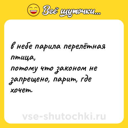 Шутка: в небе парила перелётная птица,  <br>потому что законом не запрещено, парит, где хочет.