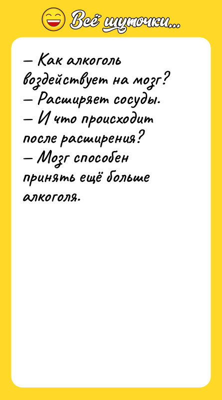 Шутка: Как алкоголь воздействует на мозг? Расширяет сосуды. И что происходит после расширения? Мозг способен принять ещё больше алкоголя.
