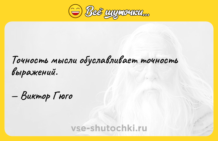 Цитата: Точность мысли обуславливает точность выражений. Виктор Гюго