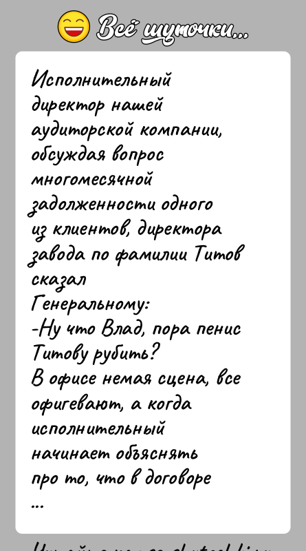 История: Исполнительный директор нашей аудиторской компании, обсуждая вопрос многомесячнойзадолженности одного из клиентов, директора завода по фамилии Титов сказалГенеральному:-Ну что Влад, пора
