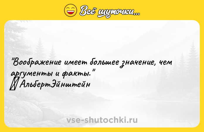 Цитата: Воображение имеет большее значение, чем аргументы и факты. АльбертЭйнштейн
