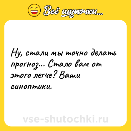 Шутка: Ну, стали мы точно делать прогноз... Стало вам от этого легче? Ваши синоптики.