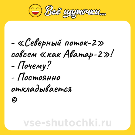 Шутка: - «Северный поток-2» совсем «как Аватар-2»!<br>- Почему?<br>- Постоянно откладывается<br>©
