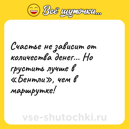 Шутка: Счастье не зависит от количества денег… Но грустить лучше в «Бентли», чем в маршрутке!