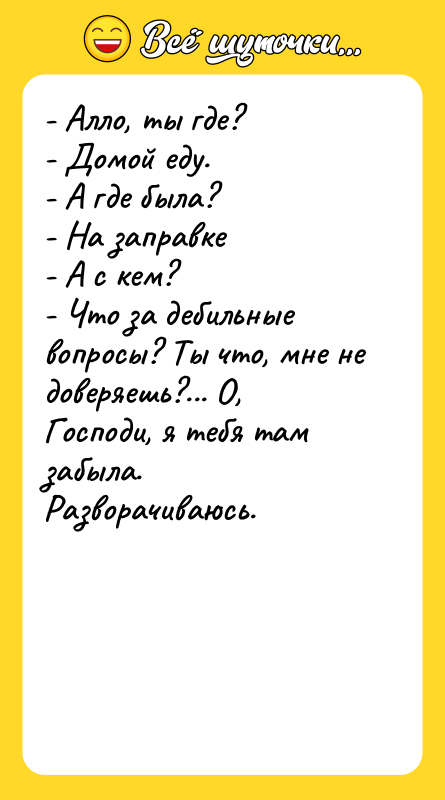 - Алло, ты где?   - Домой еду. 