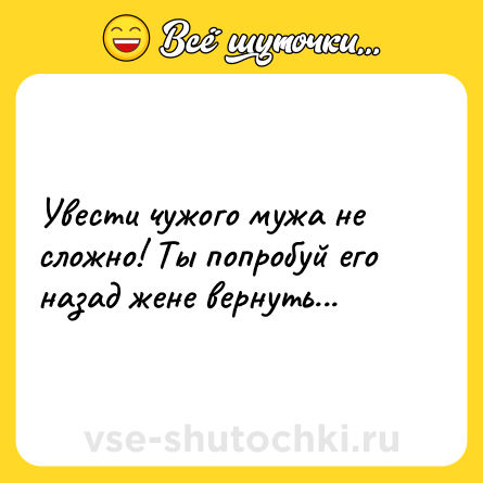 Шутка: Увести чужого мужа не сложно! Ты попробуй его назад жене вернуть...