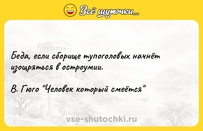 Цитата: Беда, если сборище тупоголовых начнёт изощряться в остроумии. В. Гюго Человек который смеётся
