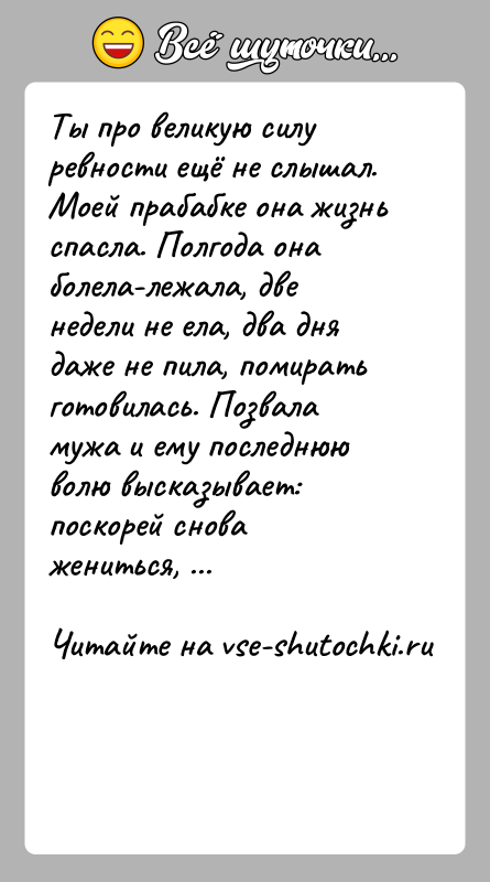 История: Ты про великую силу ревности ещё не слышал. Моей прабабке она жизнь спасла. Полгода она болела-лежала, две недели не ела,