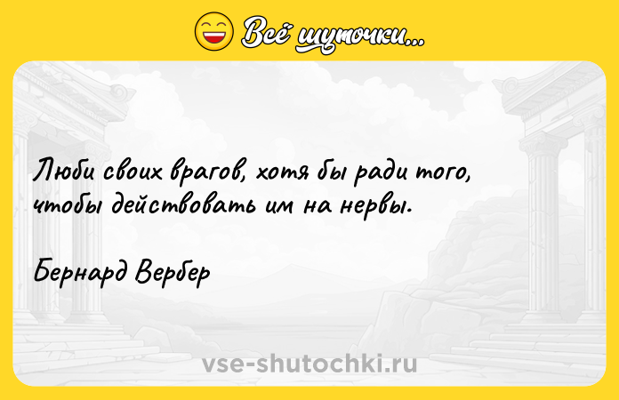Цитата: Люби своих врагов, хотя бы ради того, чтобы действовать им на нервы.Бернард Вербер