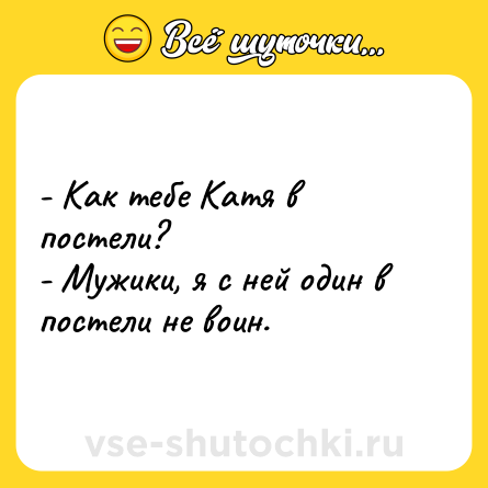 Шутка: - Как тебе Катя в постели?<br>- Мужики, я с ней один в постели не воин.