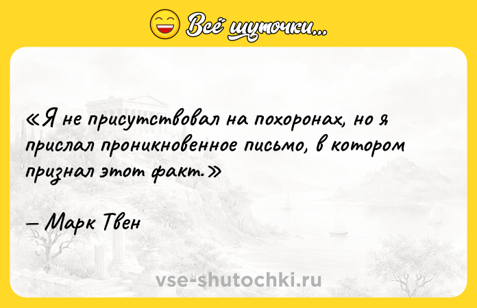 Цитата: Я не присутствовал на похоронах, но я прислал проникновенное письмо, в котором признал этот факт. Марк Твен