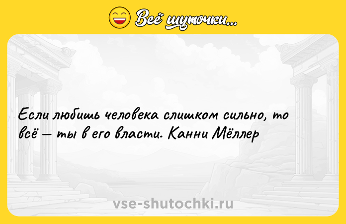 Цитата: Если любишь человека слишком сильно, то всё ты в его власти. Канни Мёллер