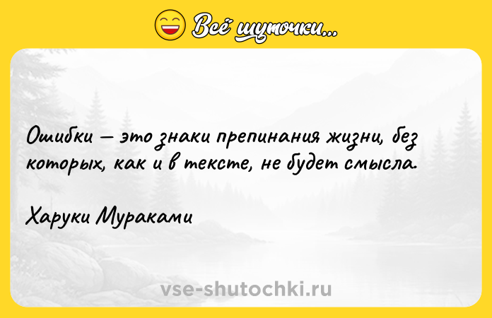 Цитата: Ошибки это знаки препинания жизни, без которых, как и в тексте, не будет смысла.Харуки Мураками