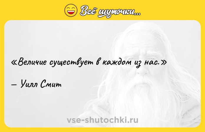 Цитата: Величие существует в каждом из нас.Уилл Смит