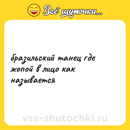 Шутка: бразильский танец где жопой в лицо как называется