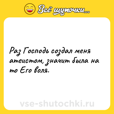 Шутка: Раз Господь создал меня атеистом, значит была на то Его воля.