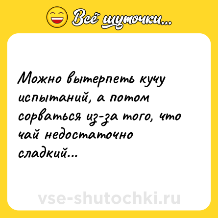 Шутка: Можно вытерпеть кучу испытаний, а потом сорваться из-за того, что чай недостаточно сладкий...