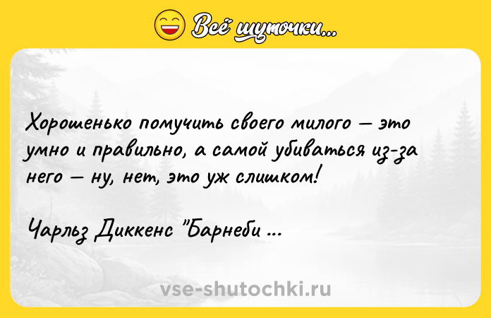 Цитата: Хорошенько помучить своего милого это умно и правильно, а самой убиваться из-за него ну, нет, это уж слишком!Чарльз Диккенс Барнеби Радж