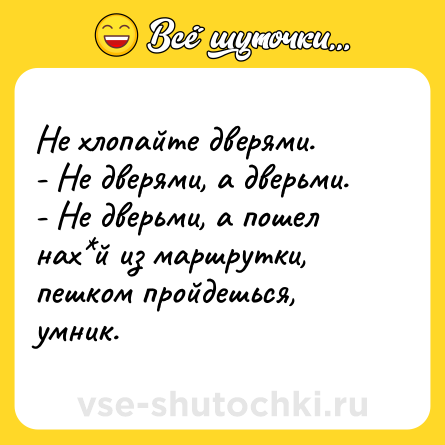 Шутка: Не хлопайте дверями.<br>- Не дверями, а дверьми. <br>- Не дверьми, а пошел нах*й из маршрутки, пешком пройдешься, умник.