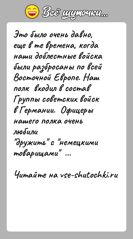 История: Это было очень давно, еще в те времена, когда наши доблестные войскабыли разбросаны по всей Восточной Европе. Наш полк