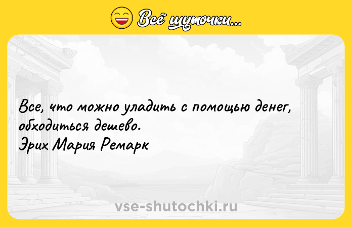 Цитата: Все, что можно уладить с помощью денег, обходиться дешево. Эрих Мария Ремарк