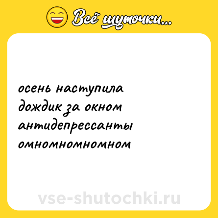 Шутка: осень наступила <br>дождик за окном <br>антидепрессанты <br>омномномномном