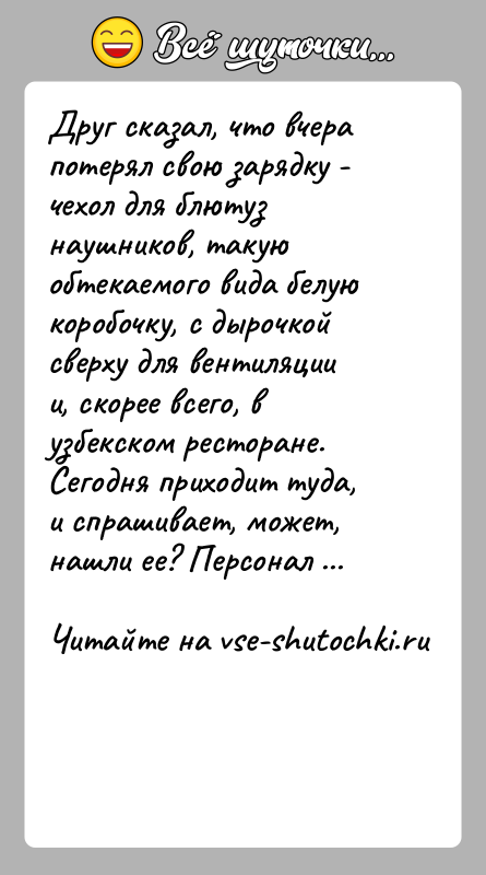 История: Друг сказал, что вчера потерял свою зарядку - чехол для блютуз наушников, такую обтекаемого вида белую коробочку, с дырочкой сверху