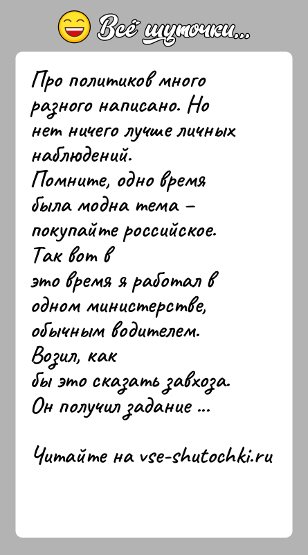 История: Про политиков много разного написано. Но нет ничего лучше личныхнаблюдений.Помните, одно время была модна тема покупайте российское. Так вот