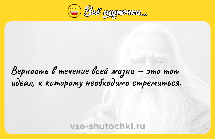 Цитата: Верность в течение всей жизни это тот идеал, к которому необходимо стремиться.