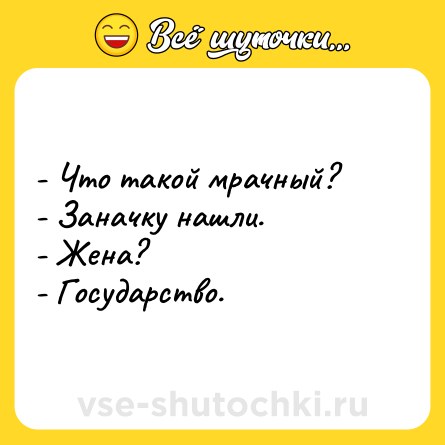 Шутка: - Что такой мрачный?<br>- Заначку нашли.<br>- Жена?<br>- Государство.