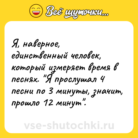 Шутка: Я, наверное, единственный человек, который измеряет время в песнях. 