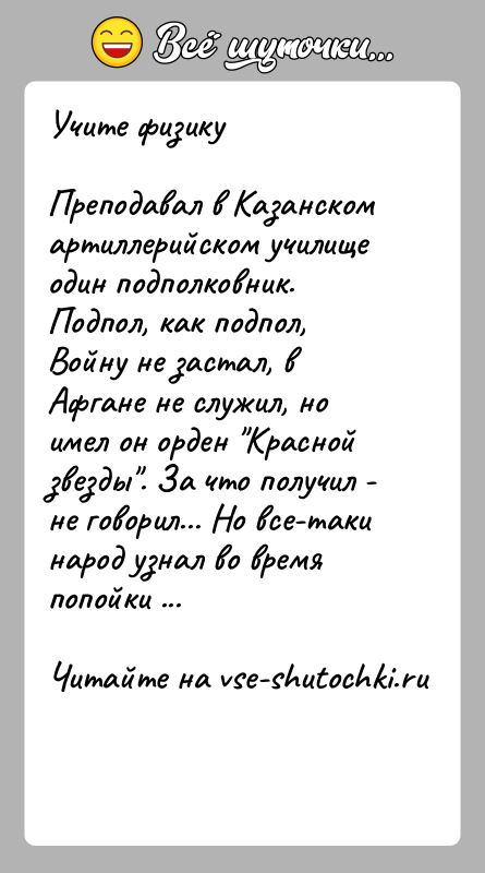 История: Учите физикуПреподавал в Казанском артиллерийском училище один подполковник. Подпол, как подпол, Войну не застал, в Афгане не служил, но имел