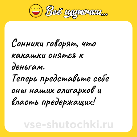 Шутка: Сонники говорят, что какашки снятся к деньгам. <br>Теперь представьте себе сны наших олигархов и власть предержащих!