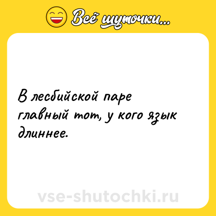 Шутка: В лесбийской паре главный тот, у кого язык длиннее.