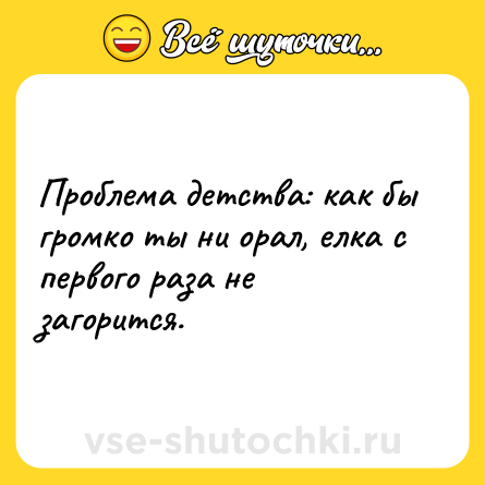 Шутка: Проблема детства: как бы громко ты ни орал, елка с первого раза не загорится.
