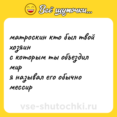 Шутка: матроскин кто был твой хозяин <br>с которым ты объездил мир <br>я называл его обычно <br>мессир