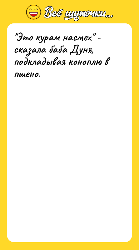 Это курам насмех - сказала баба Дуня, подкладывая коноплю в