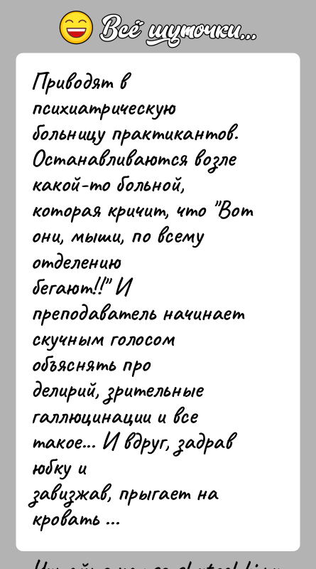 История: Приводят в психиатрическую больницу практикантов. Останавливаются возлекакой-то больной, которая кричит, что Вот они, мыши, по всему отделениюбегают!! И преподаватель начинает