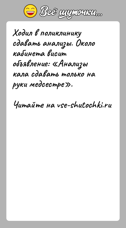 История: Ходил в поликлинику сдавать анализы. Около кабинета висит объявление: Анализы кала сдавать только на руки медсестре .