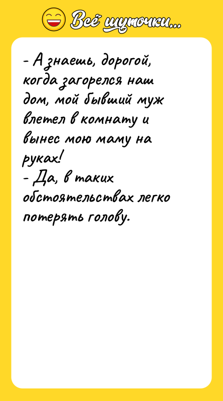 - А знаешь, дорогой, когда загорелся наш дом, мой бывший