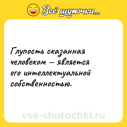 Шутка: Глупость сказанная человеком — является его интеллектуальной собственностью.