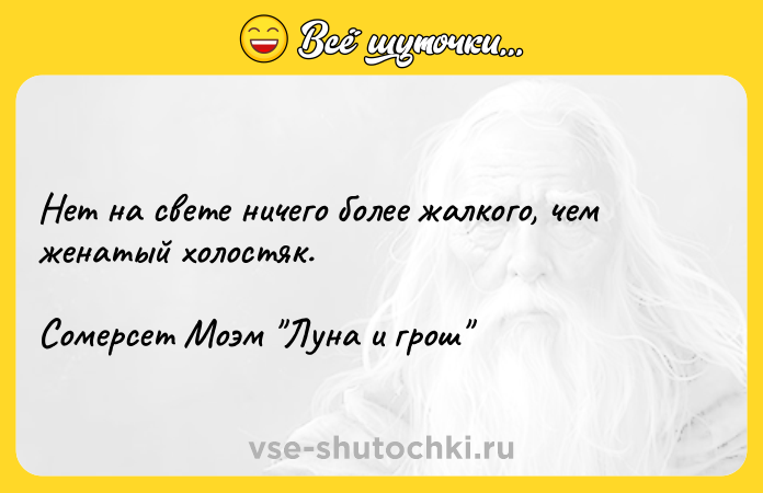 Цитата: Нет на свете ничего более жалкого, чем женатый холостяк.Сомерсет Моэм Луна и грош