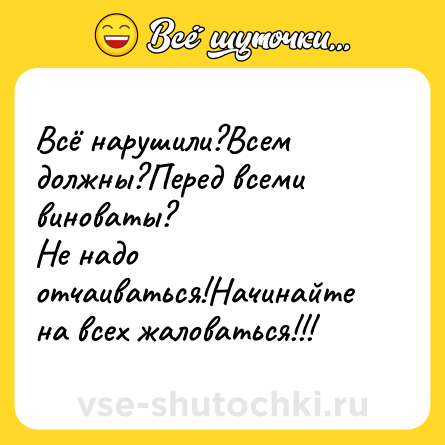 Шутка: Всё нарушили?Всем должны?Перед всеми виноваты?<br>Не надо отчаиваться!Начинайте на всех жаловаться!!!