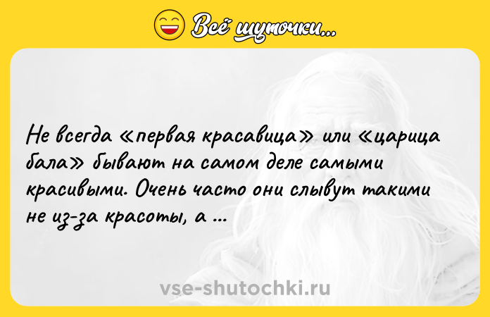Цитата: Не всегда первая красавица или царица бала бывают на самом деле самыми красивыми. Очень часто они слывут такими не из-за красоты, а из-за своего поведения.Майн Рид