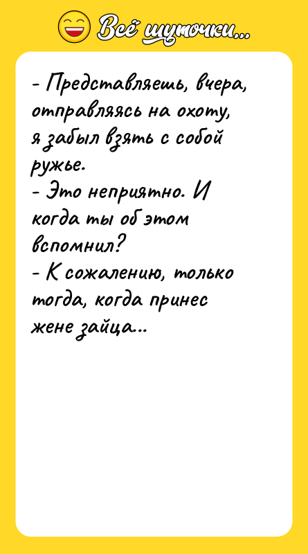 - Представляешь, вчера, отправляясь на охоту, я забыл взять с
