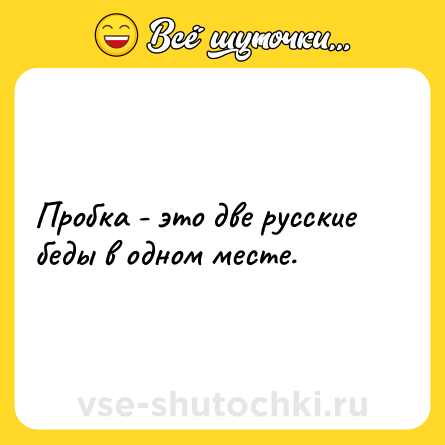 Шутка: Пробка - это две русские беды в одном месте.