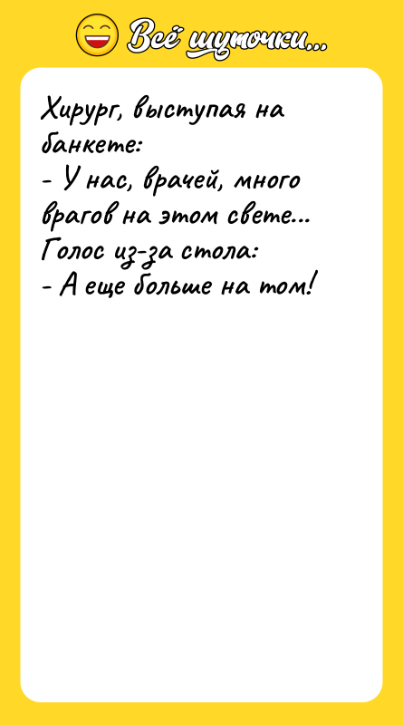 Хирург, выступая на банкете: - У нас, врачей, много врагов