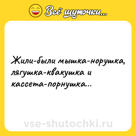 Шутка: Жили-были мышка-норушка, лягушка-квакушка и кассета-порнушка…